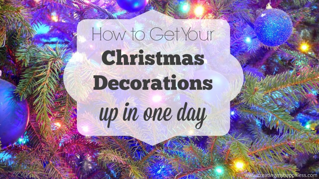 How to Get Your Christmas Decorations Up in One Day Creating My Happiness