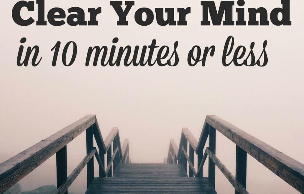 10 Ways to Clear Your Mind in 10 Minutes or Less