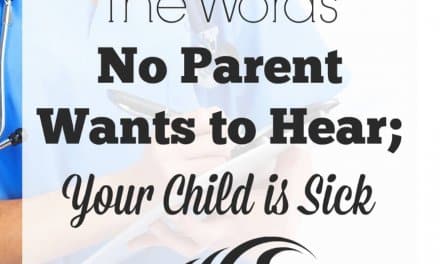 The Words No Parent Wants to Hear; Your Child is Sick