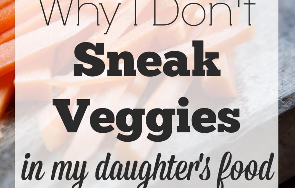Why I Don’t Sneak Veggies in My Daughter’s Food