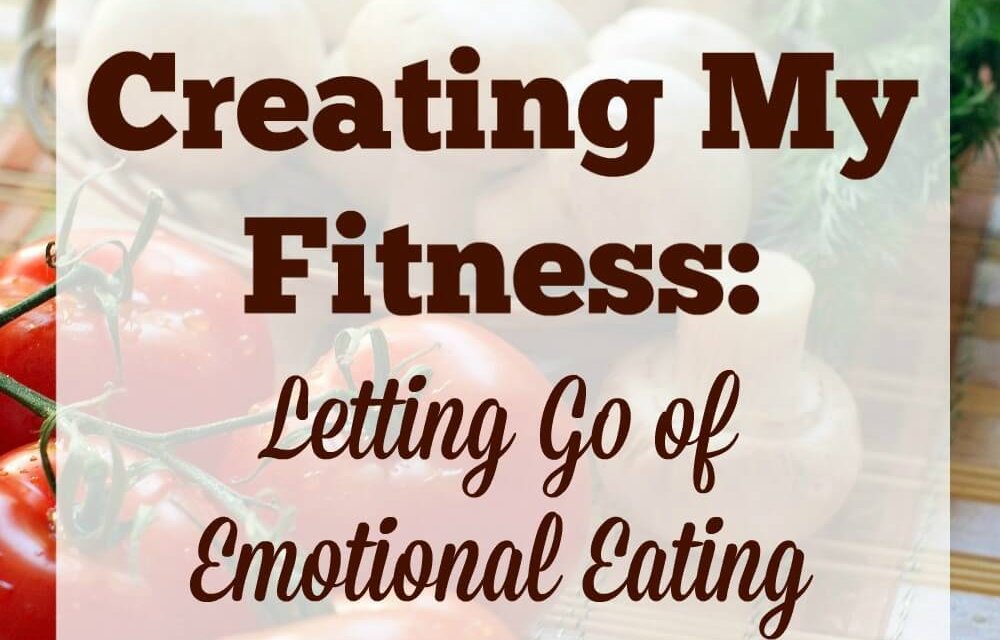 Creating My Fitness: Letting Go Of Emotional Eating