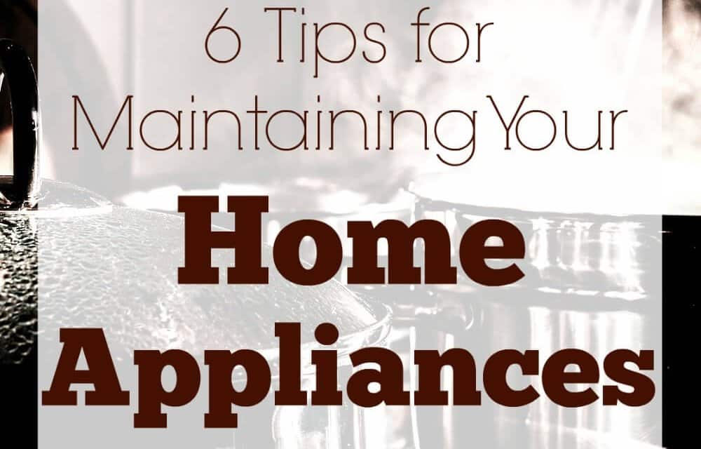 6 Tips for Maintaining Your Home Appliances Properly