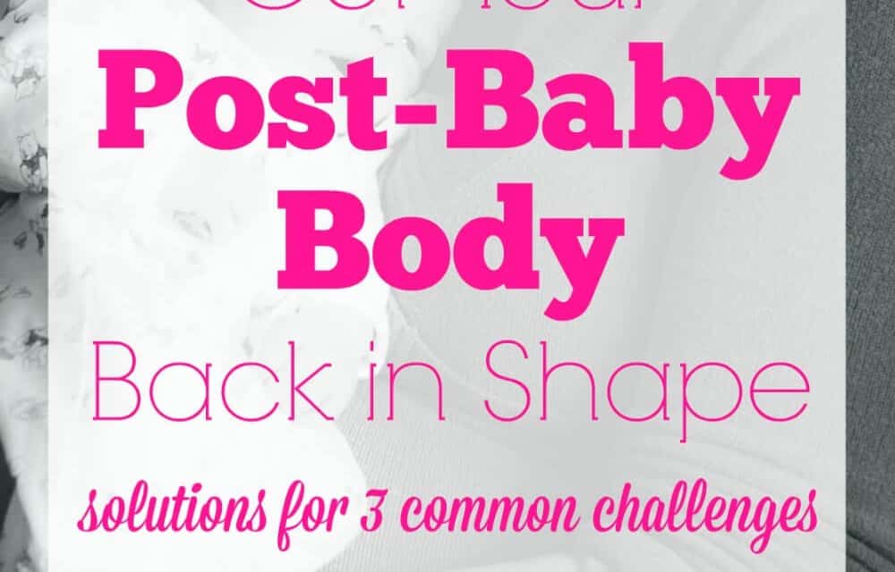Get Your Post-Baby Body in Shape: Solutions for 3 Common Challenges