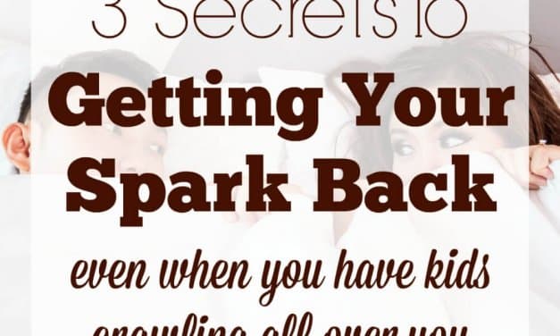 3 Secrets to Getting Your Spark Back (even if you have kids crawling all over you!)