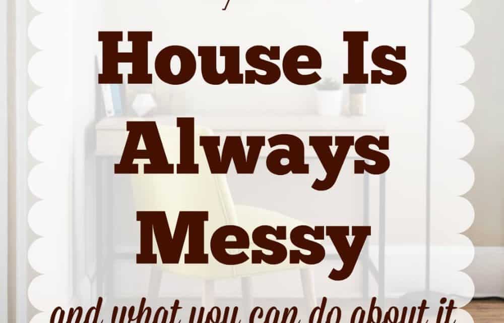 Why Your House is Always a Mess… and what to do about it