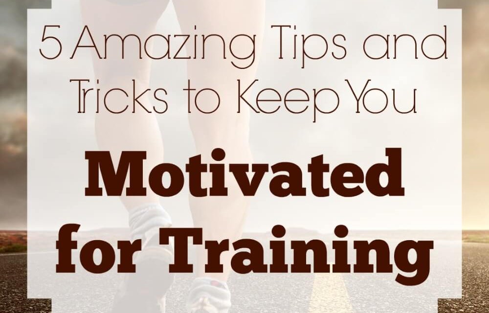5 Amazing Tips and Tricks To Keep You Motivated For Training