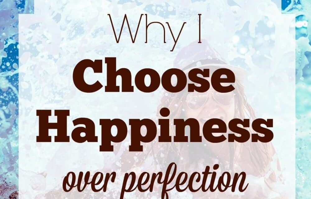 Why I Choose Happiness Over Perfection