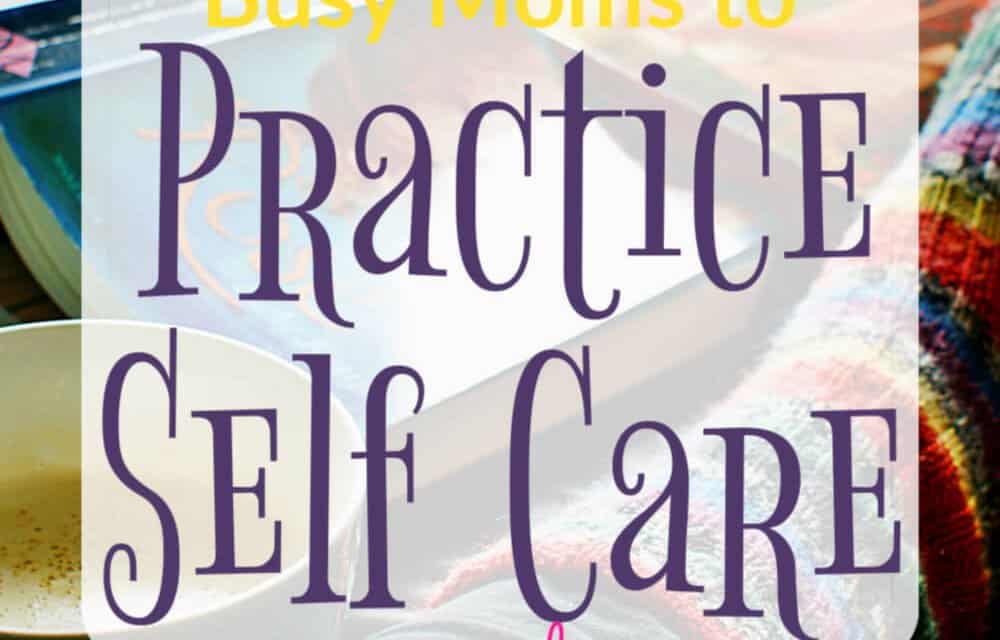 10 Simple Ways for Busy Moms To Practice Self-Care Every Day