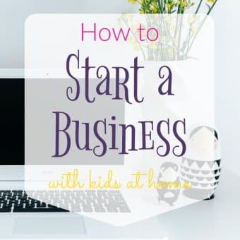 How to Start a Successful Business with Kids at Home
